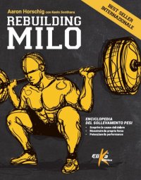 REBUILDING MILO Enciclopedia del sollevamento pesi: scoprire le cause del dolore, ricostruire la propria forza, potenziare la performance