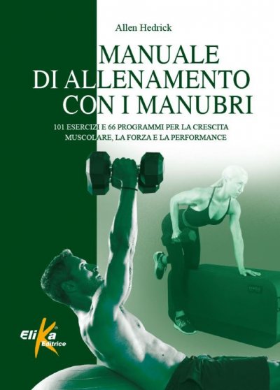 MANUALE DI ALLENAMENTO CON I MANUBRI 101 esercizi e 66 programmi per la crescita muscolare, la forza e la performance